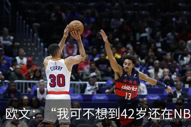 欧文：“我可不想到42岁还在NBA打拼！